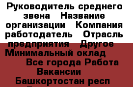 Руководитель среднего звена › Название организации ­ Компания-работодатель › Отрасль предприятия ­ Другое › Минимальный оклад ­ 25 000 - Все города Работа » Вакансии   . Башкортостан респ.,Баймакский р-н